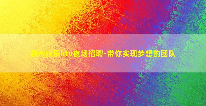 惠州娱乐ktv夜场招聘-带你实现梦想的团队