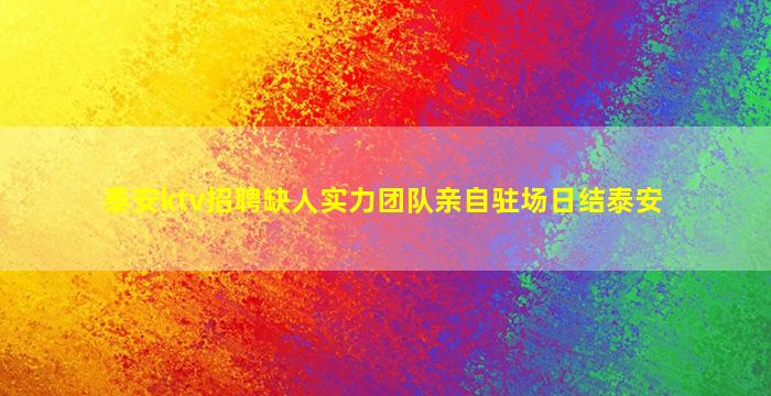 泰安ktv招聘缺人实力团队亲自驻场日结泰安